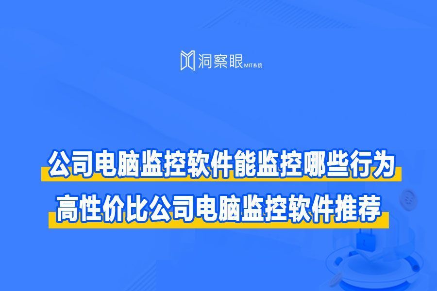 公司电脑监控软件能监控哪些行为？高性价比公司电脑监控软件推荐(图1)
