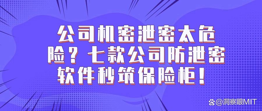 七款公司文件防泄密软件推荐｜2025文件防泄密必备神器，隆重登场！(图1)