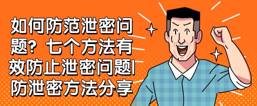 如何防范泄密问题？七个防止泄密问题的方法分享|防泄密方法(图1)