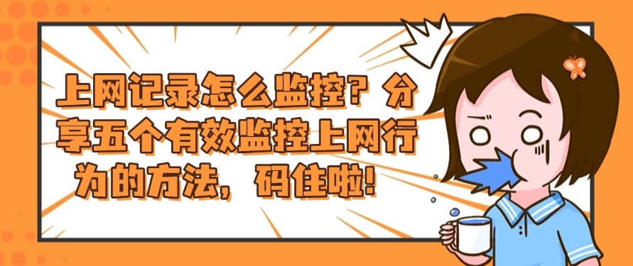 上网记录怎么监控？分享五个有效监控上网行为的方法，建议收藏！​(图1)