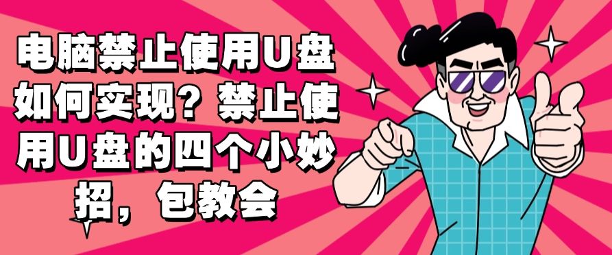 电脑禁止使用U盘如何实现？禁止使用U盘的四个小妙招，快码住！(图1)