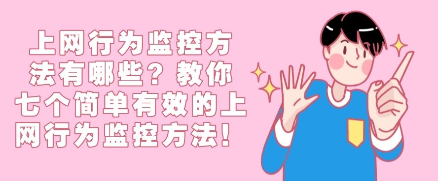 上网行为监控方法有哪些？这七个上网行为监控方法！简单有效(图1)