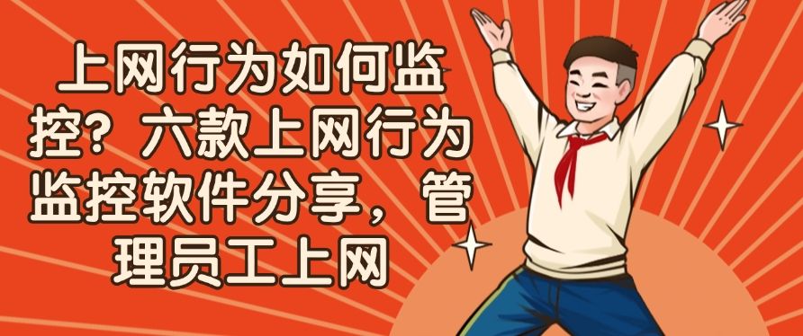 上网行为如何监控？六款上网行为监控软件分享，管理员工上网(图1)
