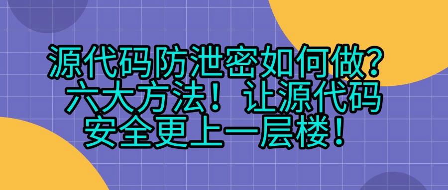 「详细介绍」六种源代码防泄密方法,源代码防泄密指南!(图1)