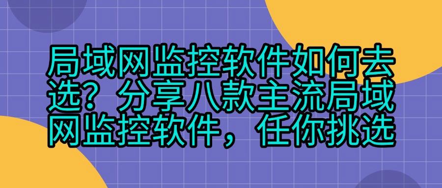 局域网监控软件有哪些:八款好用的网络监控神器分享(收藏篇)(图1)