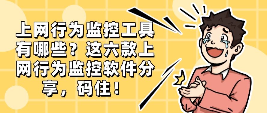 上网行为监控工具有哪些？这六款上网行为监控软件分享，建议收藏(图1)