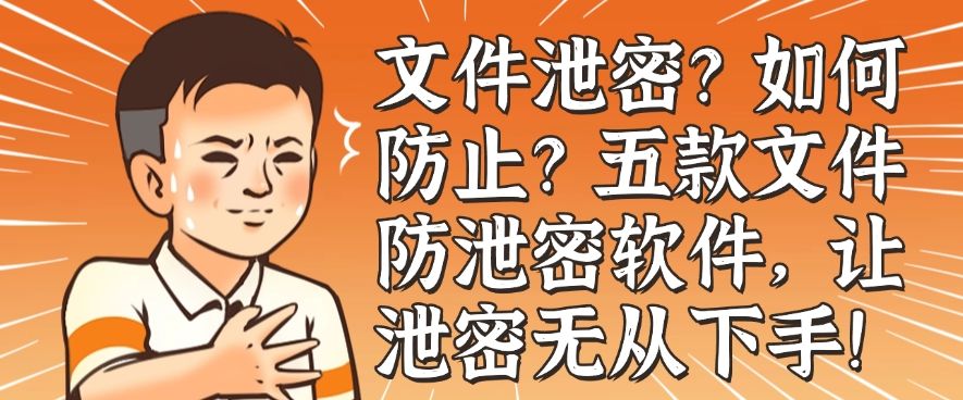 文件泄密？如何防止？五款文件防泄密软件，让泄密无处可逃！(图1)