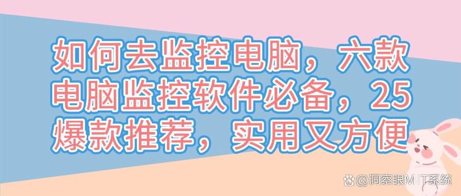 这六款电脑监控软件必备!实时监控电脑屏幕(2025年最新推荐)(图1)