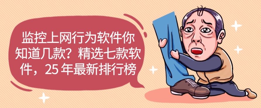 监控上网行为软件你知道几款？精选七款上网行为监控软件，2025 年最新排行榜​(图1)