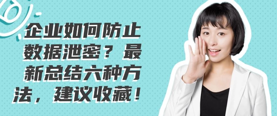 企业如何防止数据泄密？最新总结六种方法，快学起来，保护数据安全(图1)
