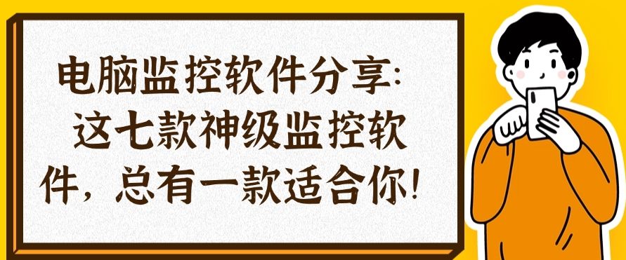 电脑监控软件分享：这七款神级监控软件，你选哪一款？​(图1)