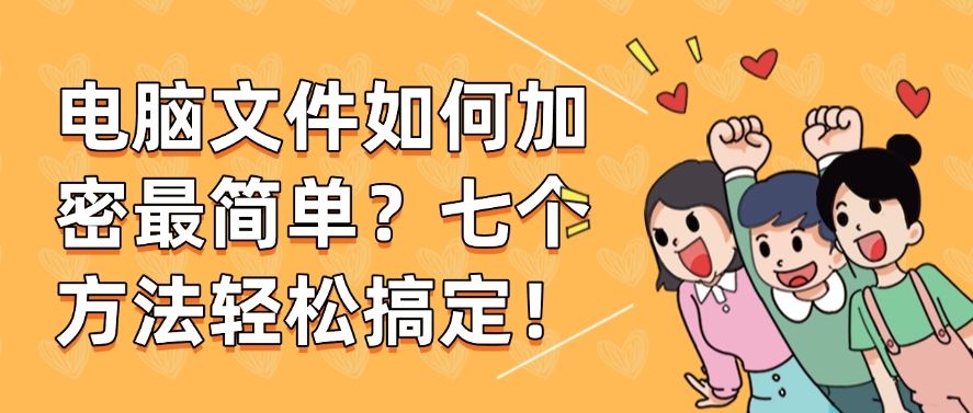电脑文件如何加密最简单？七个方法轻松搞定！​快码住啦！(图1)