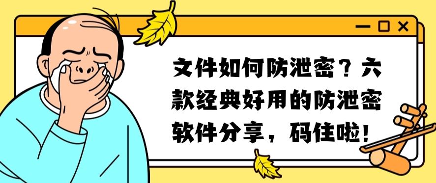 文件如何防泄密？六款经典好用的防泄密软件分享，建议收藏(图1)
