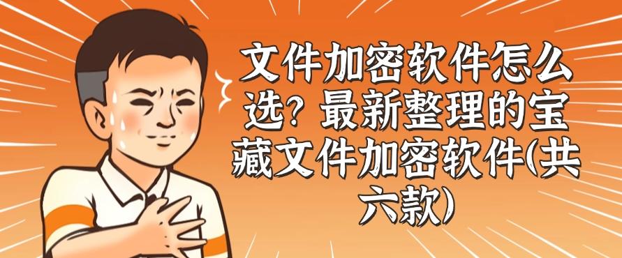 文件加密软件怎么选？最新整理的六款宝藏文件加密软件，码住！(图1)