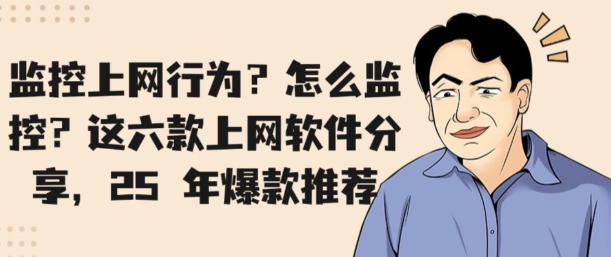 想监控上网行为？怎么监控？这六款上网软件分享，2025 年爆款推荐(图1)