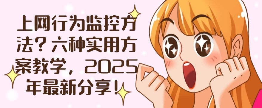 上网行为监控方法？六种实用方案教学，分分钟学会！(图1)