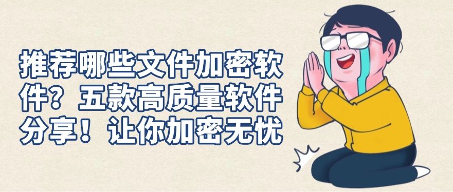 推荐哪些文件加密软件？五款高质量软件分享！码住！​(图1)