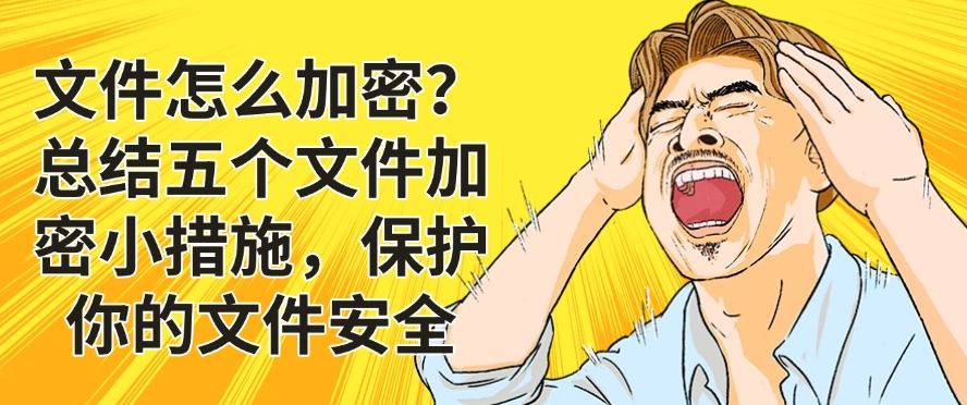 文件怎么加密？总结五个文件加密小措施！码住(图1)