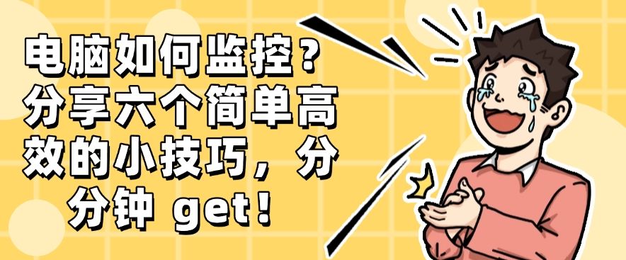 电脑如何监控？分享六个简单高效的小技巧，分分钟学会(图1)