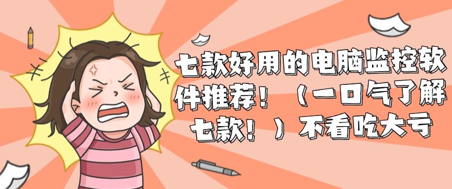 七款好用的电脑监控软件推荐！（一口气了解七款！）不看后悔系列(图1)