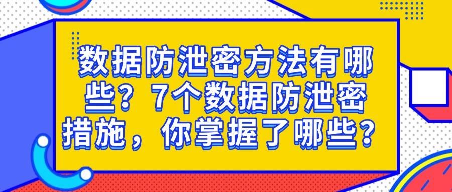 如何防止数据泄露?数据防泄密的7种方法|防范数据安全合集!(图1)