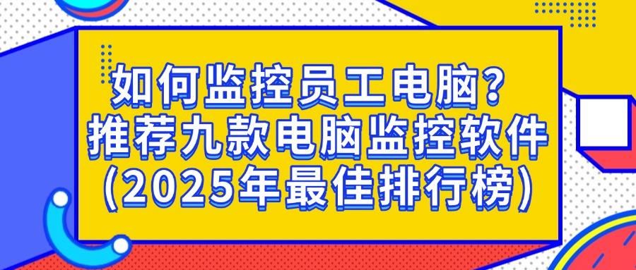 电脑监控软件有哪些?2025最新测试九款电脑监控软件分享,公认好用!(图1)
