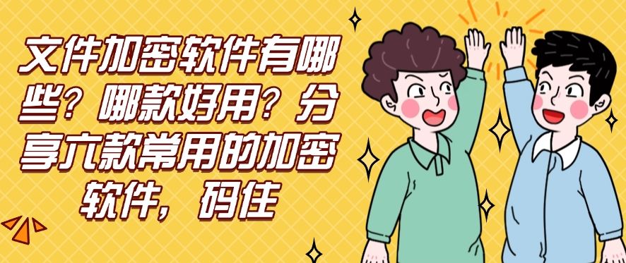 文件加密软件有哪些？哪款好用？分享六款常用的加密软件！(图1)