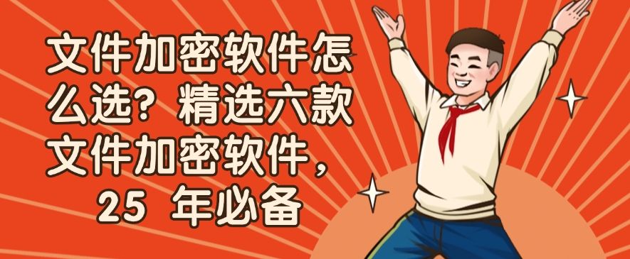 文件加密软件怎么选？精选六款文件加密软件，2025 年这几款加密软件必备​(图1)