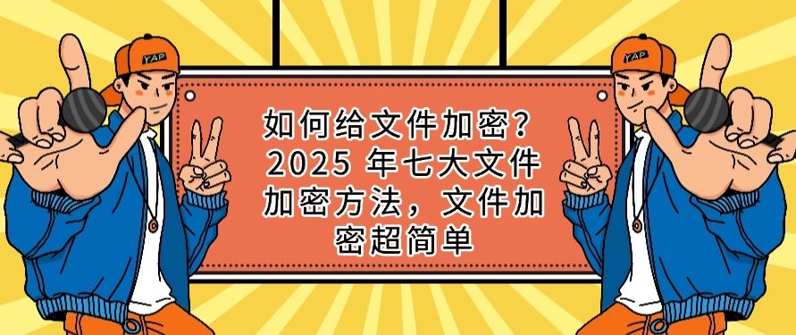 如何给文件加密？2025 年七大文件加密方法，简单高效(图1)