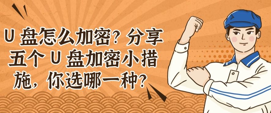 U 盘怎么加密？分享五个 U 盘加密小措施，你适合哪一种？(图1)