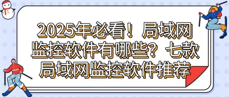 局域网监控软件排行榜|2025年局域网监控软件TOP7精选(图1)