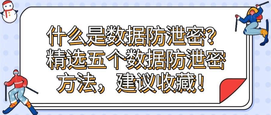 数据防泄密有哪些方法?最新总结五种数据防泄密方法,看这一篇就够了(图1)