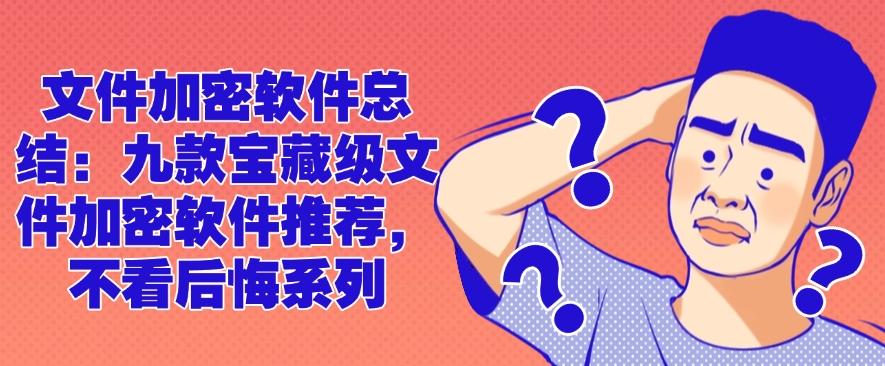 文件加密软件总结：九款宝藏级文件加密软件推荐，建议收藏(图1)