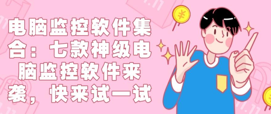 电脑监控软件集合：七款神级电脑监控软件来袭，你看好哪个？(图1)