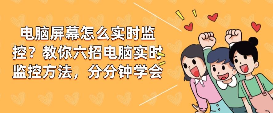 电脑屏幕怎么实时监控？教你六招电脑实时监控方法，分分钟Get!(图1)