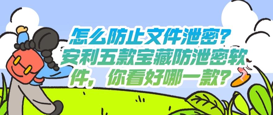 怎么防止文件泄密？安利五款宝藏防泄密软件，码住啦！(图1)