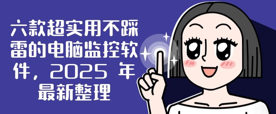 六款超实用不踩雷的电脑监控软件，2025 年最新整理，码住啦！(图1)