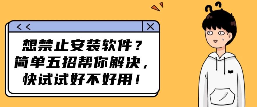 想禁止安装软件？简单五招帮你解决，看哪一种方法更适合你！(图1)