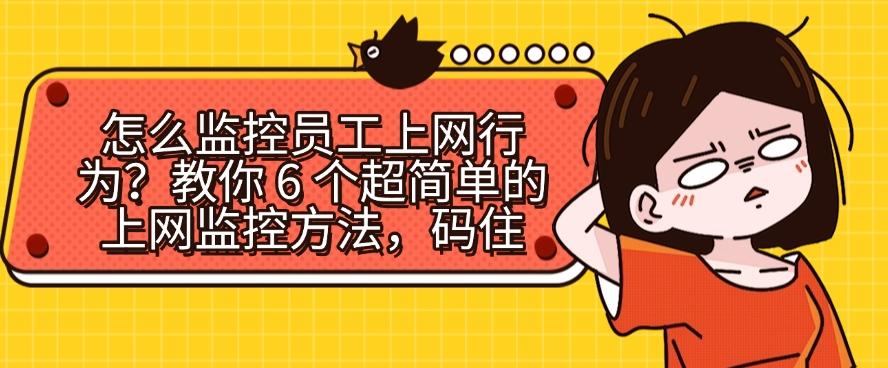 怎么监控员工上网行为？教你 6 个超简单的上网监控方法！(图1)