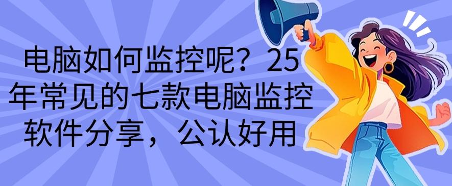 电脑如何监控呢？25 年常见的七款电脑监控软件分享，码住啦！(图1)