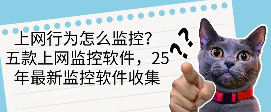 上网行为怎么监控？五款上网监控软件，25 年最新监控软件总结(图1)
