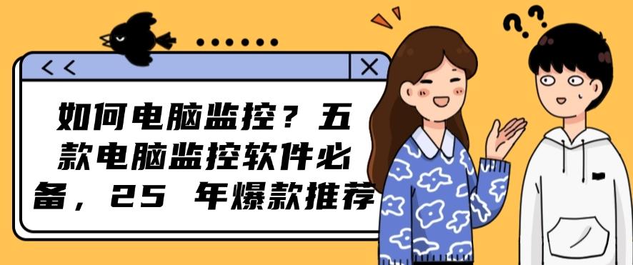 如何电脑监控？这五款电脑监控软件分享，2025 年爆款推荐(图1)