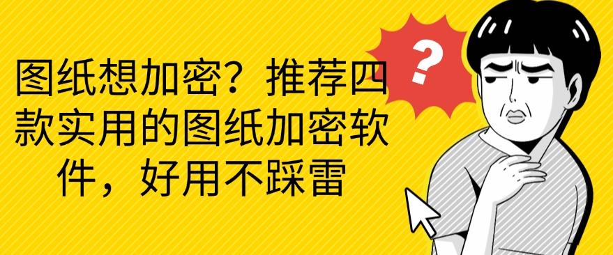 图纸怎么加密？推荐四款图纸加密软件，好用至上(图1)
