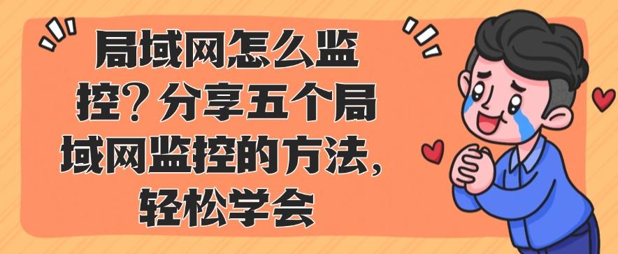 局域网怎么监控？分享五个局域网监控的方法，分分钟学会(图1)