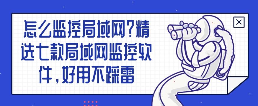 怎么监控局域网？精选七款局域网监控软件，建议码住！(图1)