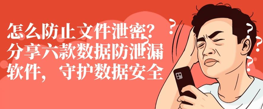 怎么防止文件泄密？分享六款数据防泄漏软件，牢牢守护数据安全(图1)