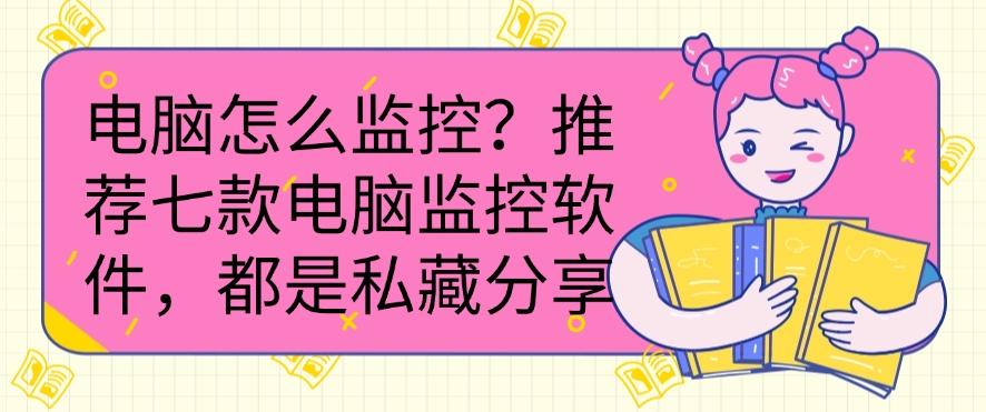 电脑如何监控？推荐七款电脑监控软件，私藏分享(图1)