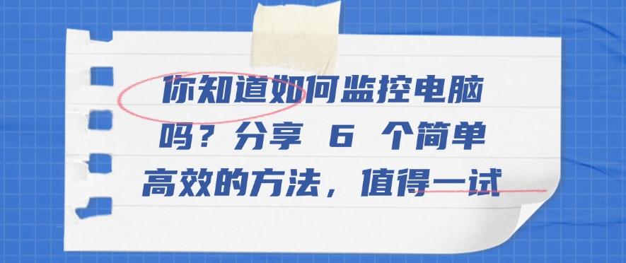 你知道如何监控电脑吗？分享 6 个简单高效的方法，快试一试吧(图1)