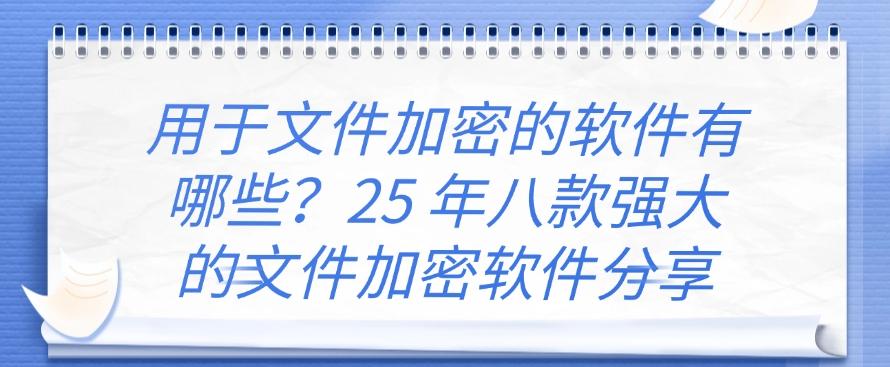 用于文件加密的软件有哪些？25 年八款强大的文件加密软件分享，码住啦！(图1)