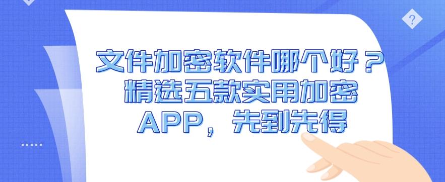 文件加密软件哪个好？精选五款实用加密 APP，干货分享(图1)